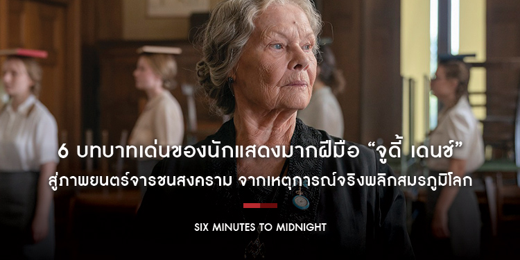 6 บทบาทเด่นของนักแสดงมากฝีมือ “จูดี้ เดนช์” สู่ภาพยนตร์จารชนสงคราม จากเหตุการณ์จริงพลิกสมรภูมิโลก “Six Minutes To Midnight”